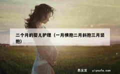 二个月的婴儿护理（一月横抱二月斜抱三月竖抱）