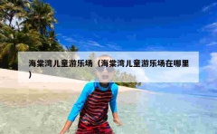 海棠湾儿童游乐场（海棠湾儿童游乐场在哪里）