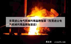 东莞进口电气机械代理品牌加盟（东莞进口电气机械代理品牌加盟店