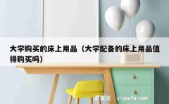 大学购买的床上用品（大学配备的床上用品值得购买吗）