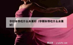 孕妇补铁吃什么水果好（孕期补铁吃什么水果好）