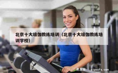 北京十大瑜伽教练培训（北京十大瑜伽教练培训学校）