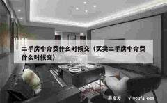 二手房中介费什么时候交（买卖二手房中介费什么时候交）