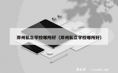 邓州私立学校哪所好（邓州私立学校哪所好）