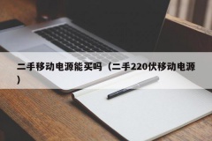 二手移动电源能买吗（二手220伏移动电源）