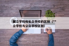 **公立学校和私立学校的区别（**私立学校与公立学校区别）