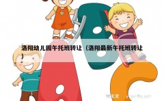 洛阳幼儿园午托班转让（洛阳最新午托班转让）