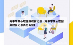 高中学生心理健康教育记录（高中学生心理健康教育记录表怎么写）