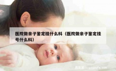 医院做亲子鉴定挂什么科（医院做亲子鉴定挂号什么科）