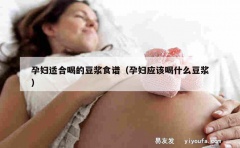 孕妇适合喝的豆浆食谱（孕妇应该喝什么豆浆）