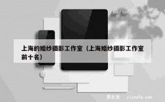 上海的婚纱摄影工作室（上海婚纱摄影工作室前十名）