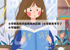 小学教育和学前教育的区别（小学教育考不了小学编制）