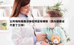 公共场所健康证体检项目有哪些（我办健康证只查了三项）