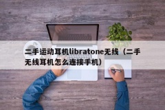 二手运动耳机libratone无线（二手无线耳机怎么连接手机