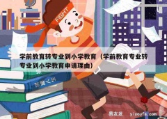 学前教育转专业到小学教育（学前教育专业转专业到小学教育申请理