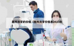 医院洗牙的价格（医院洗牙价格表2023年）