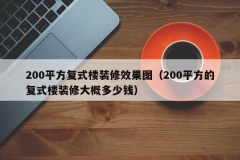 200平方复式楼装修效果图（200平方的复式楼装修大概多少钱