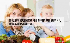 婴儿游乐的地板应该用什么材料做比较好（儿童游乐园地面铺什么）