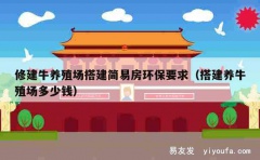 修建牛养殖场搭建简易房环保要求（搭建养牛殖场多少钱）