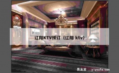 辽阳KTV预订（辽阳 ktv）