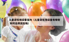 儿童游乐场设备室内（儿童游乐场设备有哪些 如何选择游乐场）