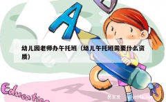 幼儿园老师办午托班（幼儿午托班需要什么资质）