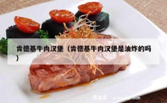 肯德基牛肉汉堡（肯德基牛肉汉堡是油炸的吗）