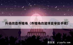 升级改造养殖场（养殖场改建项目审批手续）