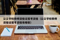 公立学校教师资格证报考资格（公立学校教师资格证报考资格有哪些