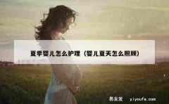 夏季婴儿怎么护理（婴儿夏天怎么照顾）