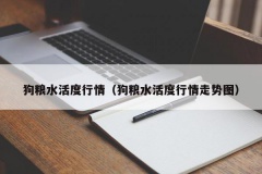 狗粮水活度行情（狗粮水活度行情走势图）