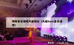 博斯音乐酒吧大连地址（大连boss音乐酒吧）