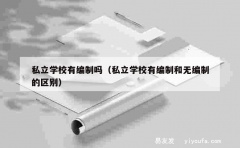 私立学校有编制吗（私立学校有编制和无编制的区别）