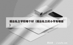 烟台私立学校哪个好（烟台私立的小学有哪些）