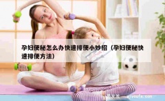 孕妇便秘怎么办快速排便小妙招（孕妇便秘快速排便方法）