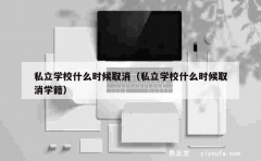 私立学校什么时候取消（私立学校什么时候取消学籍）