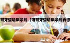 葡萄牙语培训学院（葡萄牙语培训学院有哪些）