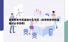 高等教育学历是指什么学历（高等教育学历是指什么学历呢）