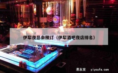 伊犁夜总会预订（伊犁酒吧夜店排名）