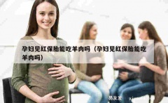 孕妇见红保胎能吃羊肉吗（孕妇见红保胎能吃羊肉吗）