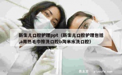 新生儿口腔护理ppt（新生儿口腔护理包括,a用热毛巾擦洗口腔