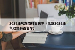 2023油气双燃料面包车（北京2023油气双燃料面包车）