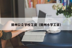 郑州公立学校工资（郑州小学工资）