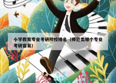 小学教育专业考研院校排名（师范类哪个专业考研容易）