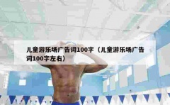 儿童游乐场广告词100字（儿童游乐场广告词100字左右）