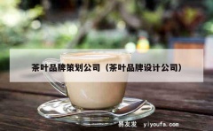 茶叶品牌策划公司（茶叶品牌设计公司）