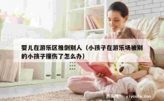 婴儿在游乐区推倒别人（小孩子在游乐场被别的小孩子撞伤了怎么办