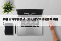 孵化园写字楼装修（孵化园写字楼装修效果图）