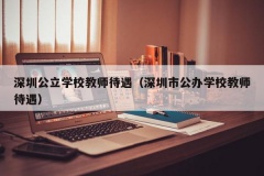 深圳公立学校教师待遇（深圳市公办学校教师待遇）