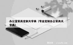 办公室家具定制大宇典（专业定制办公家具大宇典）